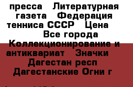 1.2) пресса : Литературная газета - Федерация тенниса СССР › Цена ­ 490 - Все города Коллекционирование и антиквариат » Значки   . Дагестан респ.,Дагестанские Огни г.